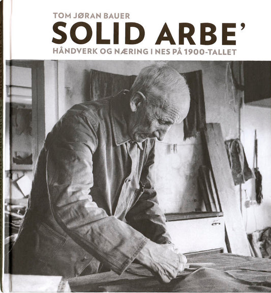 Solid arbe' - Håndverk og næring i Nes på 1900-tallet